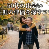 50代の出会い 生涯の伴侶を探すコツ