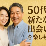 50代 新たな出会いで恋愛を楽しもう