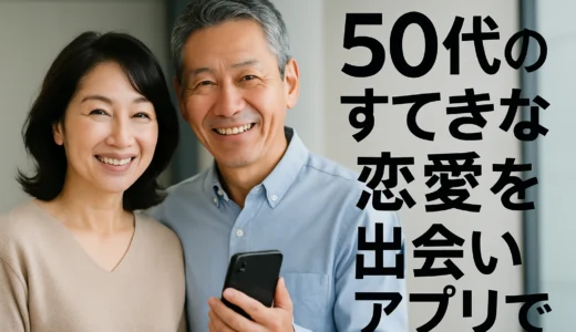 50代の出会い　恋愛アプリで見つける大恋愛