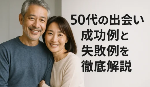 50代の出会い 成功例と失敗例を徹底解説