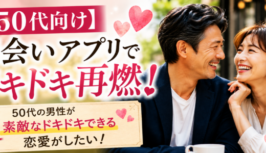 【50代向け】出会いアプリでドキドキ再燃!