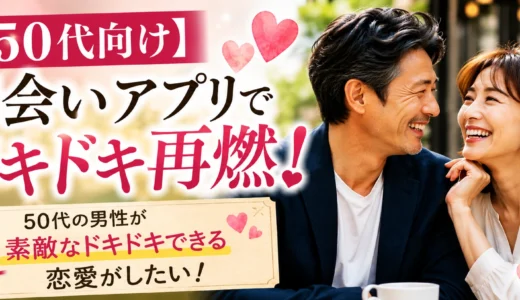 【50代向け】出会いアプリでドキドキ再燃!