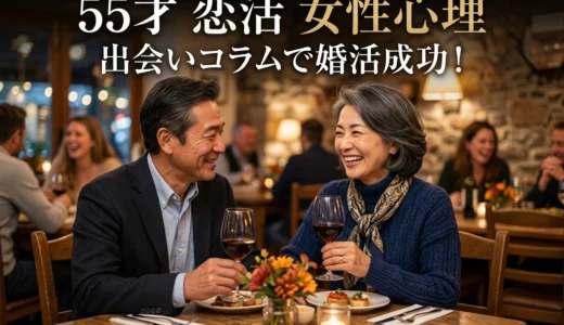 55才　恋活 女性心理 出会いコラムで婚活成功！