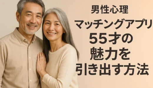 男性心理　マッチングアプリで55才の魅力を引き出す方法