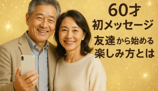 60才 初メッセージ 友達から始める楽しみ方とは